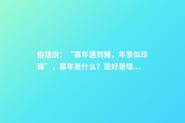 俗語說：“寡年遇到豬，年景似珍珠”，寡年是什么？是好是壞？